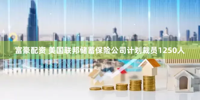 富豪配资 美国联邦储蓄保险公司计划裁员1250人