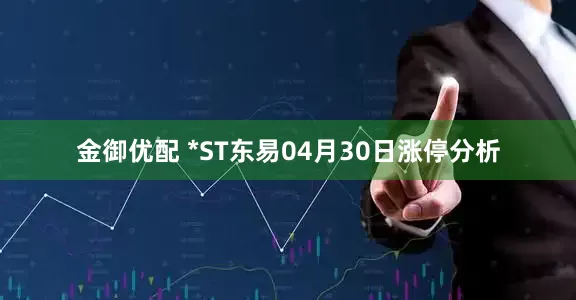 金御优配 *ST东易04月30日涨停分析