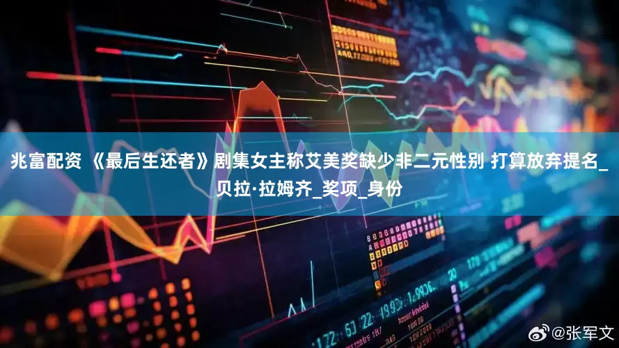 兆富配资 《最后生还者》剧集女主称艾美奖缺少非二元性别 打算放弃提名_贝拉·拉姆齐_奖项_身份