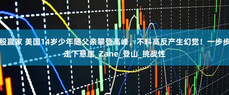 股赢家 美国14岁少年随父亲攀登高峰，不料高反产生幻觉！一步步走下悬崖_Zane_登山_挑战性