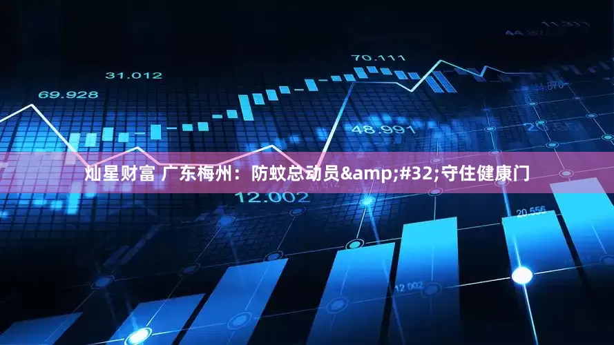 灿星财富 广东梅州：防蚊总动员&#32;守住健康门