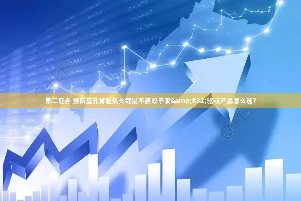 第二证券 预防基孔肯雅热关键是不被蚊子咬&#32;驱蚊产品怎么选？