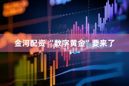 金河配资 “数字黄金”要来了