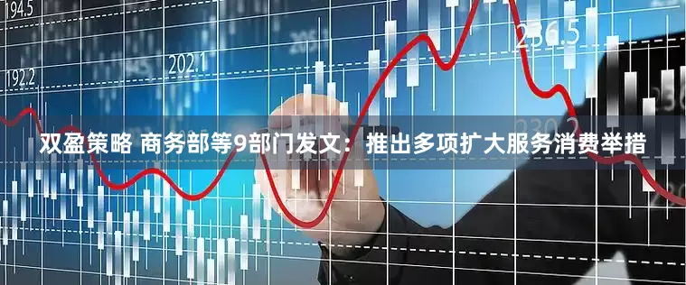 双盈策略 商务部等9部门发文：推出多项扩大服务消费举措