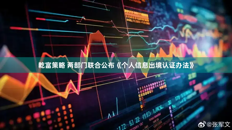 乾富策略 两部门联合公布《个人信息出境认证办法》