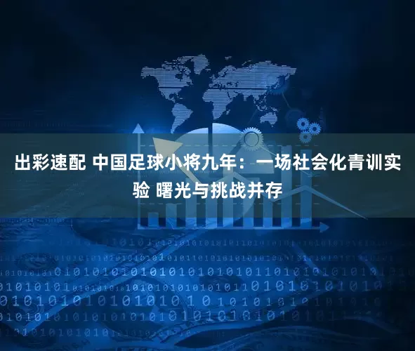 出彩速配 中国足球小将九年：一场社会化青训实验 曙光与挑战并存